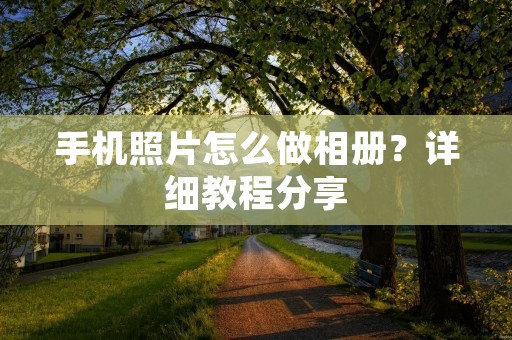 手机照片怎么做相册？详细教程分享
