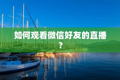 如何观看微信好友的直播？