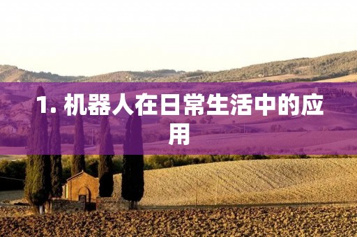1. 机器人在日常生活中的应用 1. 机器人在日常生活中的应用