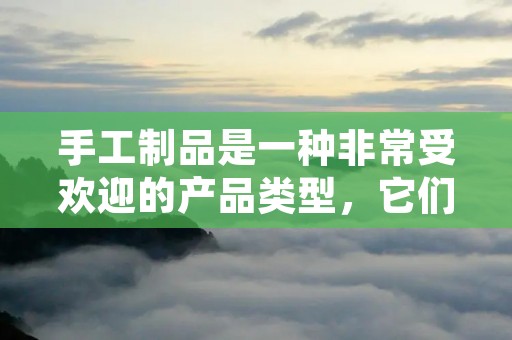 手工制品是一种非常受欢迎的产品类型，它们可以被用来装饰家居，作为礼物，或者被卖出赚钱。然而，不同的手工制品会有不同的市场需求和盈利潜力。那么，什么手工最赚钱呢？