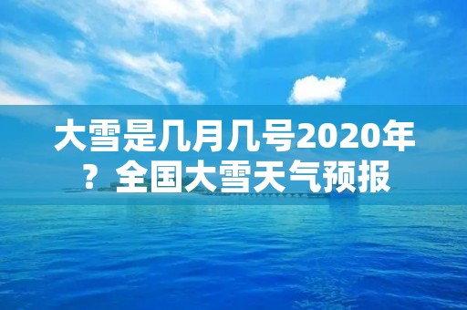 大雪是几月几号2020年？全国大雪天气预报