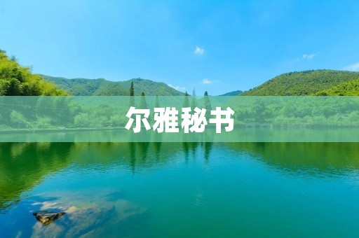 尔雅秘书:古代文化传承的守护者 尔雅秘书:古代文化传承的守护者