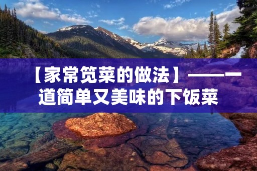 【家常笕菜的做法】——一道简单又美味的下饭菜