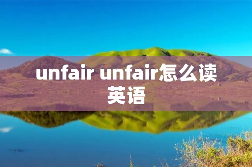 unfair unfair怎么读英语