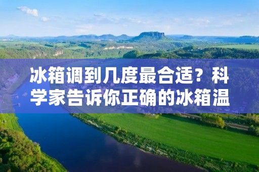 冰箱调到几度最合适？科学家告诉你正确的冰箱温度