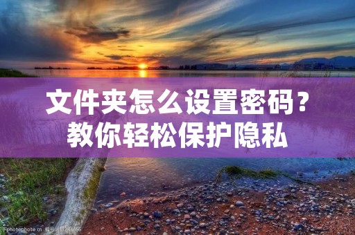 文件夹怎么设置密码？教你轻松保护隐私