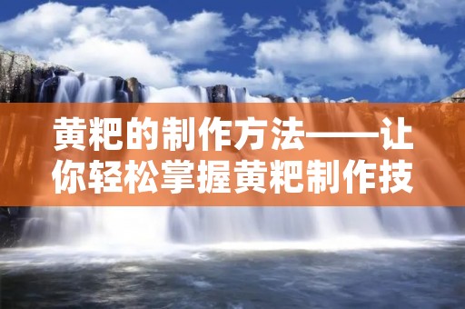 黄粑的制作方法——让你轻松掌握黄粑制作技巧