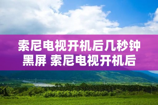 索尼电视开机后几秒钟黑屏 索尼电视开机后几秒钟黑屏红灯闪烁
