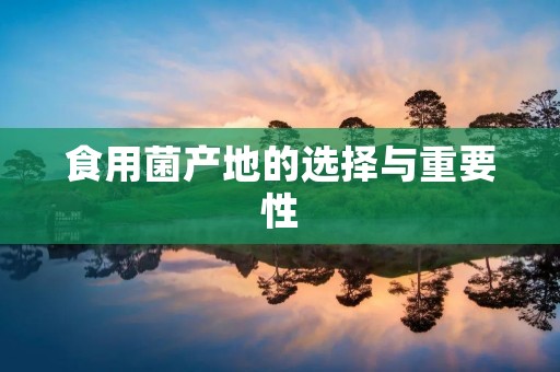 食用菌产地的选择与重要性