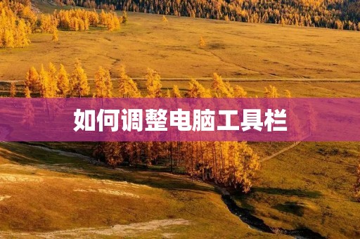 如何调整电脑工具栏 如何调整电脑工具栏