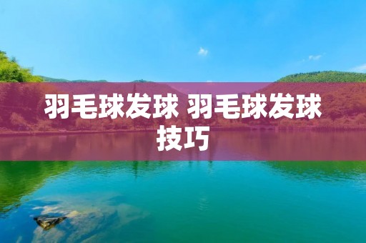 羽毛球发球 羽毛球发球技巧