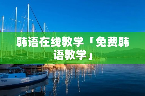 韩语在线教学「免费韩语教学」