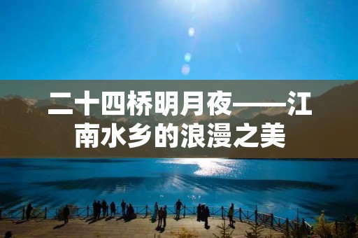 二十四桥明月夜——江南水乡的浪漫之美