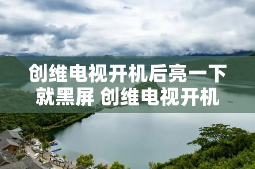 创维电视开机后亮一下就黑屏 创维电视开机后亮一下就黑屏怎么回事