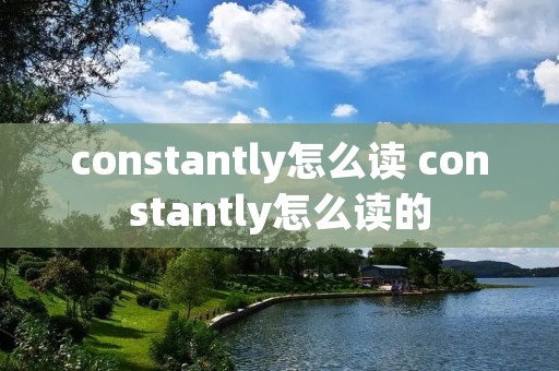 constantly怎么读 constantly怎么读的 constantly怎么读 constantly怎么读的