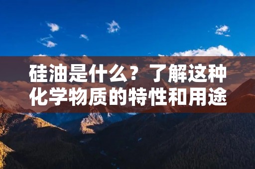 硅油是什么?了解这种化学物质的特性和用途 硅油是什么?了解这种化学物质的特性和用途