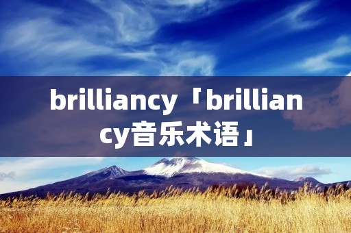 brilliancy「brilliancy音乐术语」 brilliancy「brilliancy音乐术语」