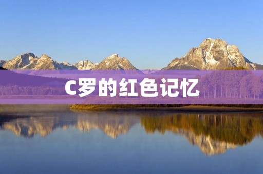 C罗的红色记忆：一段难忘的旅程