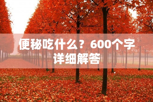 便秘吃什么?600个字详细解答 便秘吃什么?600个字详细解答