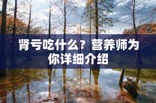 肾亏吃什么?营养师为你详细介绍 肾亏吃什么?营养师为你详细介绍