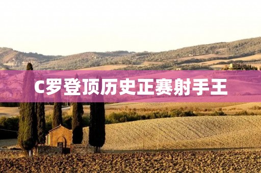 C罗登顶历史正赛射手王:一个伟大的成就 C罗登顶历史正赛射手王:一个伟大的成就
