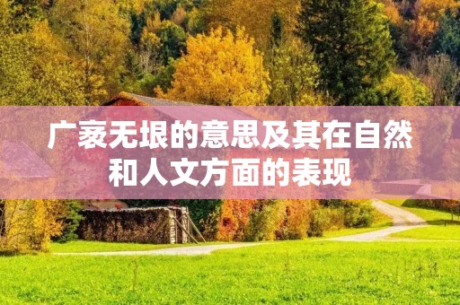 广袤无垠的意思及其在自然和人文方面的表现