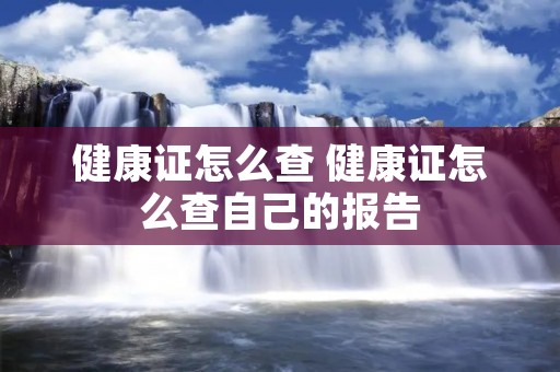 健康证怎么查 健康证怎么查自己的报告