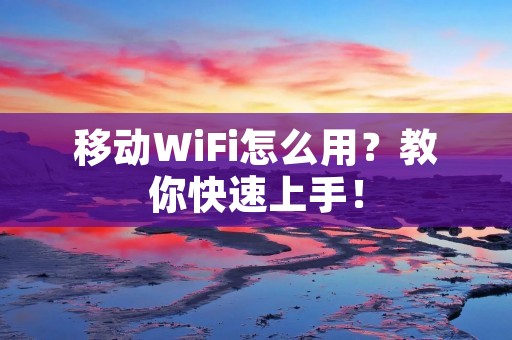 移动WiFi怎么用?教你快速上手! 移动WiFi怎么用?教你快速上手!