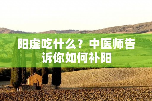 阳虚吃什么?中医师告诉你如何补阳 阳虚吃什么?中医师告诉你如何补阳