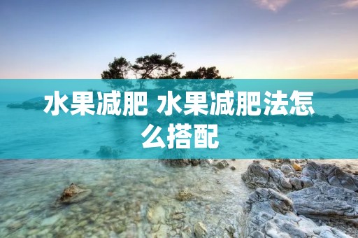 水果减肥 水果减肥法怎么搭配