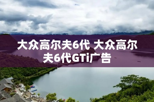 大众高尔夫6代 大众高尔夫6代GTi广告