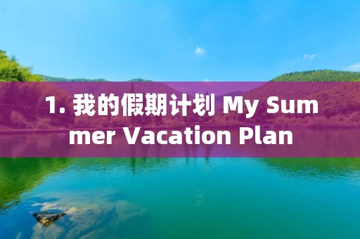 1. 我的假期计划 My Summer Vacation Plan 1. 我的假期计划 My Summer Vacation Plan