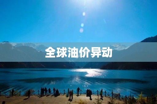 全球油价异动:各国能源政策的背后 全球油价异动:各国能源政策的背后