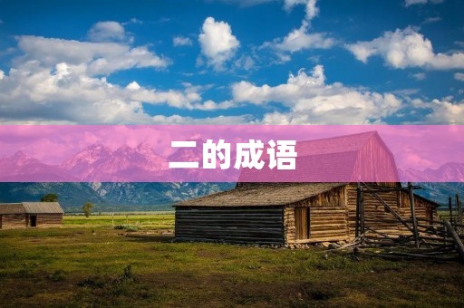 二的成语:传承千年的文化符号 二的成语:传承千年的文化符号