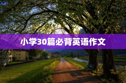 小学30篇必背英语作文 小学30篇必背英语作文