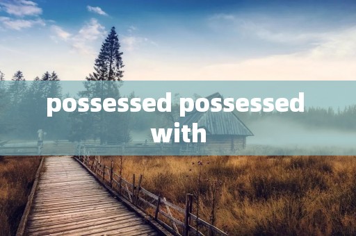 possessed possessed with