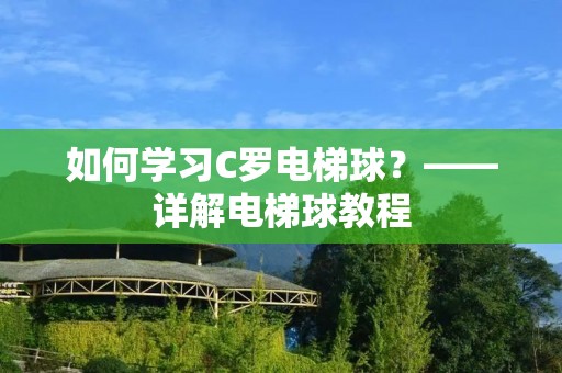 如何学习C罗电梯球?——详解电梯球教程 如何学习C罗电梯球?——详解电梯球教程