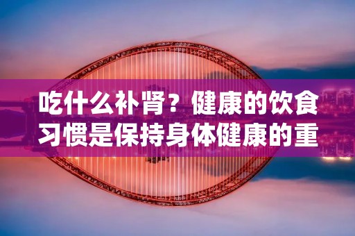 吃什么补肾?健康的饮食习惯是保持身体健康的重要因素之一,肾脏是人体的重要器官,它的主要功能是排泄体内的废物和调节体内的水平衡,因此,保护肾脏健康非常重要。那么,我们如何通过饮食来补充肾脏所需的营养呢? 吃什么补肾?健康的饮食习惯是保持身体健康的重要因素之一,肾脏是人体的重要器官,它的主要功能是排泄体内的废物和调节体内的水平衡,因此,保护肾脏健康非常重要。那么,我们如何通过饮食来补充肾脏所需的营养呢?