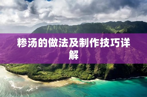 糁汤的做法及制作技巧详解 糁汤的做法及制作技巧详解