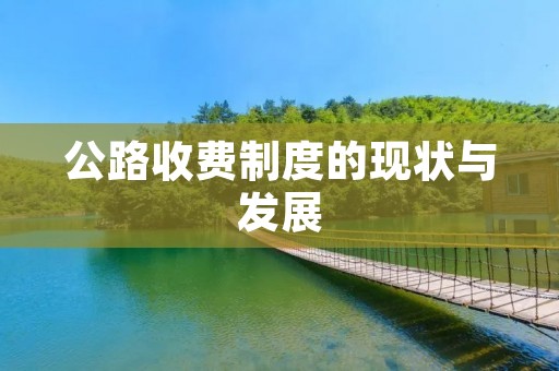 公路收费制度的现状与发展 公路收费制度的现状与发展