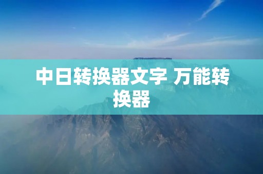 中日转换器文字 万能转换器 中日转换器文字 万能转换器