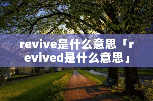 revive是什么意思「revived是什么意思」
