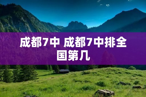成都7中 成都7中排全国第几