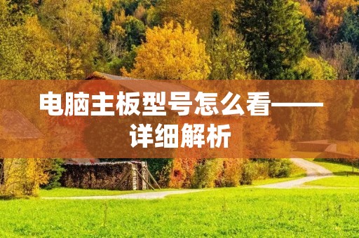 电脑主板型号怎么看——详细解析 电脑主板型号怎么看——详细解析