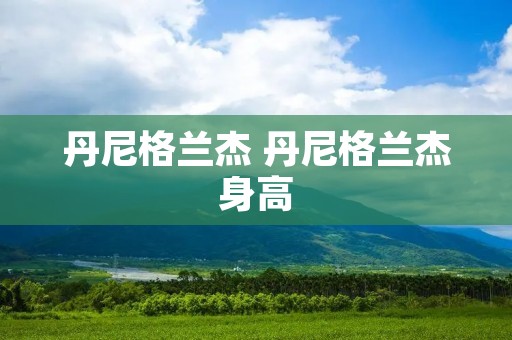 丹尼格兰杰 丹尼格兰杰身高