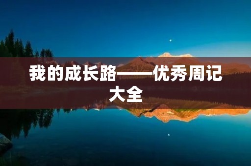 我的成长路——优秀周记大全 我的成长路——优秀周记大全