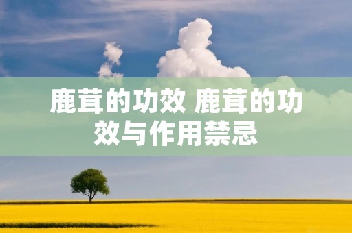 鹿茸的功效 鹿茸的功效与作用禁忌