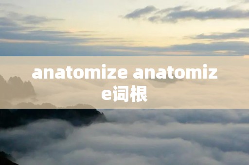 anatomize anatomize词根