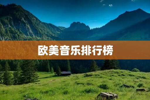 欧美音乐排行榜:畅听流行音乐的最佳选择