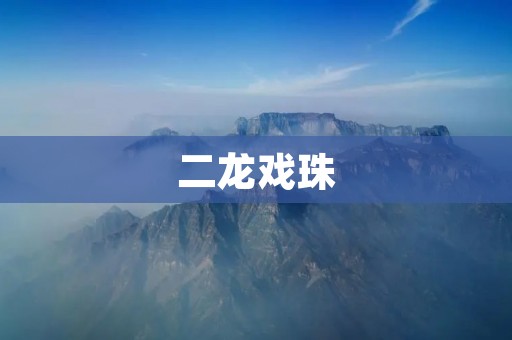 二龙戏珠:传统文化中的神话传说 二龙戏珠:传统文化中的神话传说